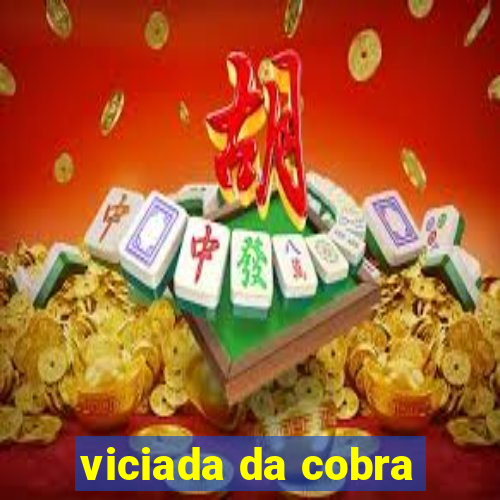 viciada da cobra